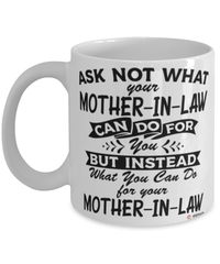 Funny Mother-in-law Mug Ask Not What Your Mother-in-law Can Do For You Coffee Cup 11oz 15oz White
