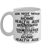 Funny Home Health Aide Mug Ask Not What Your Home Health Aide Can Do For You Coffee Cup 11oz 15oz White