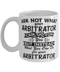 Funny Arbitrator Mug Ask Not What Your Arbitrator Can Do For You Coffee Cup 11oz 15oz White
