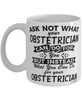 Funny Obstetrician Mug Ask Not What Your Obstetrician Can Do For You Coffee Cup 11oz 15oz White