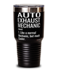 Funny Auto Exhaust Mechanic Tumbler Like A Normal Mechanic But Much Cooler 30oz Stainless Steel Black