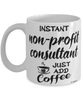 Funny Non-Profit Consultant Mug Instant Non-Profit Consultant Just Add Coffee Cup White