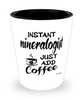 Funny Mineralogist Shotglass Instant Mineralogist Just Add Coffee