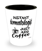 Funny Dermatologist Shotglass Instant Dermatologist Just Add Coffee