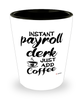 Funny Payroll Clerk Shotglass Instant Payroll Clerk Just Add Coffee