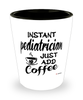 Funny Pediatrician Shotglass Instant Pediatrician Just Add Coffee