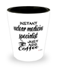Funny Nuclear Medicine Specialist Shotglass Instant Nuclear Medicine Specialist Just Add Coffee