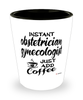 Funny Obstetrician Gynecologist OBGYN Shotglass Instant Obstetrician Gynecologist OB GYN Just Add Coffee