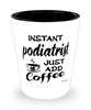 Funny Podiatrist Shotglass Instant Podiatrist Just Add Coffee