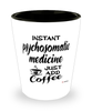 Funny Psychosomatic Medicine PM Shotglass Instant Psychosomatic Medicine PM Just Add Coffee