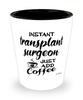 Funny Transplant Surgeon Shotglass Instant Transplant Surgeon Just Add Coffee