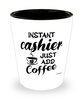 Funny Cashier Shotglass Instant Cashier Just Add Coffee