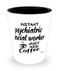 Funny Psychiatric Social Worker Shotglass Instant Psychiatric Social Worker Just Add Coffee