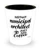 Funny Municipal Architect Shotglass Instant Municipal Architect Just Add Coffee
