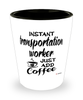 Funny Transportation Worker Shotglass Instant Transportation Worker Just Add Coffee