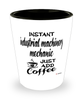 Funny Industrial Machinery Mechanic Shotglass Instant Industrial Machinery Mechanic Just Add Coffee