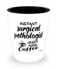 Funny Surgical Pathologist Shotglass Instant Surgical Pathologist Just Add Coffee