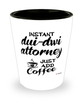 Funny DUI-DWI Attorney Shotglass Instant DUI-DWI Attorney Just Add Coffee
