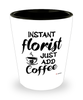 Funny Florist Shotglass Instant Florist Just Add Coffee