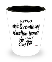 Funny Adult & Continuing Education Teacher Shotglass Instant Adult & Continuing Education Teacher Just Add Coffee