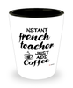 Funny French Teacher Shotglass Instant French Teacher Just Add Coffee