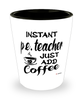 Funny P.E. Teacher Shotglass Instant P.E. Teacher Just Add Coffee