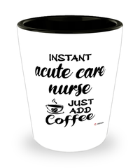 Funny Acute Care Nurse Shotglass Instant Acute Care Nurse Just Add Coffee