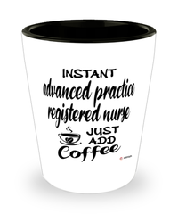 Funny Advanced Practice Registered Nurse Shotglass Instant Advanced Practice Registered Nurse Just Add Coffee