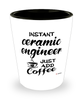 Funny Ceramic Engineer Shotglass Instant Ceramic Engineer Just Add Coffee