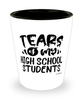 Funny High School Teacher Shotglass Tears Of My High School Students