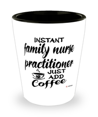 Funny Family Nurse Practitioner FNP Shotglass Instant Family Nurse Practitioner FNP Just Add Coffee