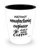 Funny Manufacturing Engineer Shotglass Instant Manufacturing Engineer Just Add Coffee