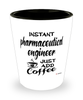 Funny Pharmaceutical Engineer Shotglass Instant Pharmaceutical Engineer Just Add Coffee