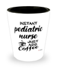Funny Pediatric Nurse Shotglass Instant Pediatric Nurse Just Add Coffee