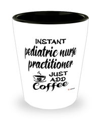 Funny Pediatric Nurse Practitioner Shotglass Instant Pediatric Nurse Practitioner Just Add Coffee