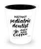 Funny Pediatric Dentist Shotglass Instant Pediatric Dentist Just Add Coffee