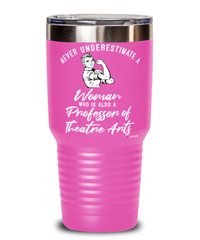 Professor of Theatre Arts Tumbler Never Underestimate A Woman Who Is Also A Professor of Theatre Arts 30oz Stainless Steel Pink