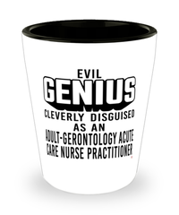 Funny Adult-Gerontology Acute Care Nurse Practitioner Shot Glass Evil Genius Cleverly Disguised As An Adult-Gerontology Acute Care Nurse Practitioner