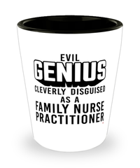 Funny Family Nurse Practitioner FNP Shot Glass Evil Genius Cleverly Disguised As A Family Nurse Practitioner FNP