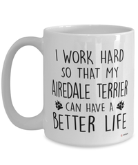 Funny Airedale Terrier Mug I Work Hard So That My Airedale Terrier Can Have A Better Life Coffee Cup 15oz White