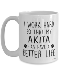 Funny Akita Mug I Work Hard So That My Akita Can Have A Better Life Coffee Cup 15oz White