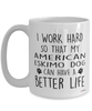 Funny American Eskimo Dog Mug I Work Hard So That My American Eskimo Dog Can Have A Better Life Coffee Cup 15oz White