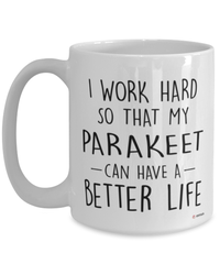 Funny Parakeet Mug I Work Hard So That My Parakeet Can Have A Better Life Coffee Cup 15oz White