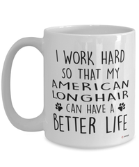 Funny American Longhair Cat Mug I Work Hard So That My American Longhair Can Have A Better Life Coffee Cup 15oz White