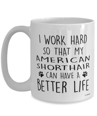 Funny American Shorthair Cat Mug I Work Hard So That My American Shorthair Can Have A Better Life Coffee Cup 15oz White