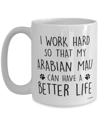 Funny Arabian Mau Cat Mug I Work Hard So That My Arabian Mau Can Have A Better Life Coffee Cup 15oz White