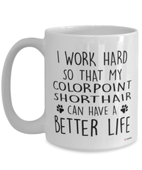 Funny Colorpoint Shorthair Cat Mug I Work Hard So That My Colorpoint Shorthair Can Have A Better Life Coffee Cup 15oz White