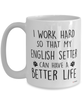 Funny English Setter Mug I Work Hard So That My English Setter Can Have A Better Life Coffee Cup 15oz White