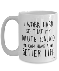 Funny Dilute Calico Cat Mug I Work Hard So That My Dilute Calico Can Have A Better Life Coffee Cup 15oz White