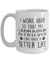 Funny Labrador Retriever Dog Mug I Work Hard So That My Labrador Retriever Can Have A Better Life Coffee Cup 15oz White